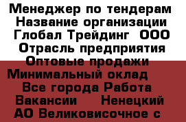 Менеджер по тендерам › Название организации ­ Глобал Трейдинг, ООО › Отрасль предприятия ­ Оптовые продажи › Минимальный оклад ­ 1 - Все города Работа » Вакансии   . Ненецкий АО,Великовисочное с.